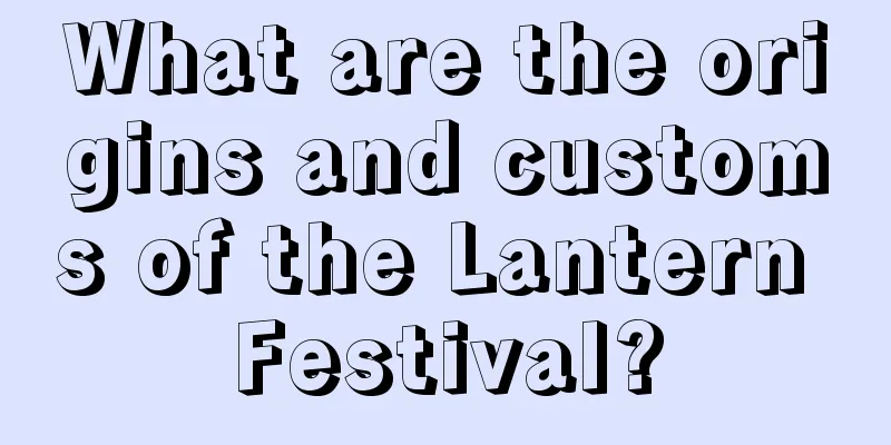What are the origins and customs of the Lantern Festival?