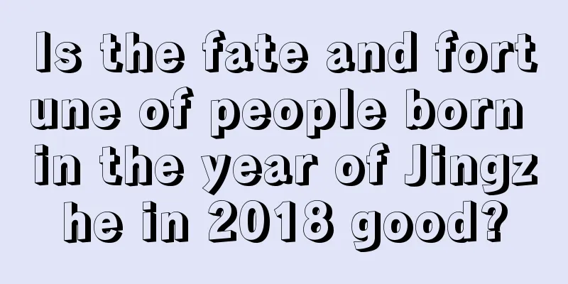 Is the fate and fortune of people born in the year of Jingzhe in 2018 good?