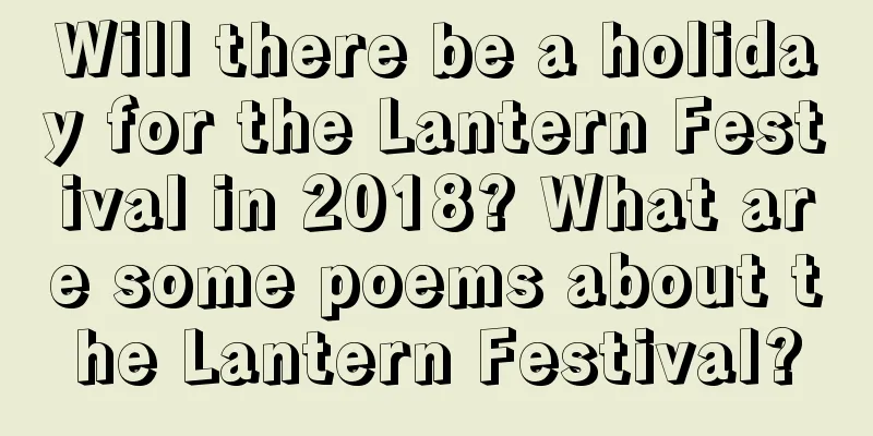 Will there be a holiday for the Lantern Festival in 2018? What are some poems about the Lantern Festival?