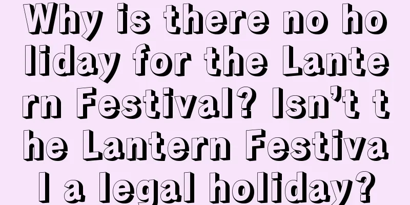 Why is there no holiday for the Lantern Festival? Isn’t the Lantern Festival a legal holiday?