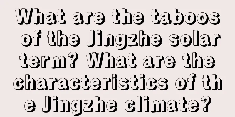 What are the taboos of the Jingzhe solar term? What are the characteristics of the Jingzhe climate?