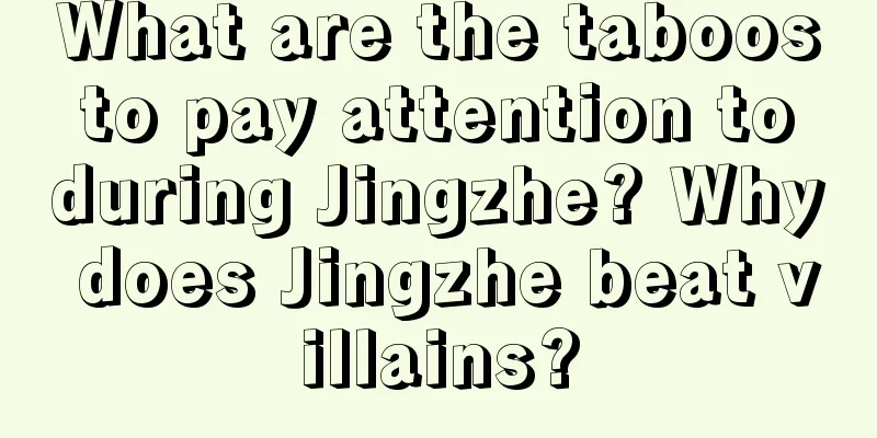 What are the taboos to pay attention to during Jingzhe? Why does Jingzhe beat villains?