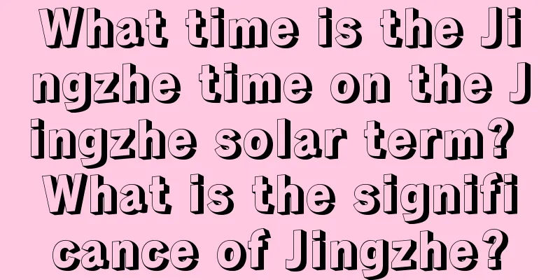 What time is the Jingzhe time on the Jingzhe solar term? What is the significance of Jingzhe?