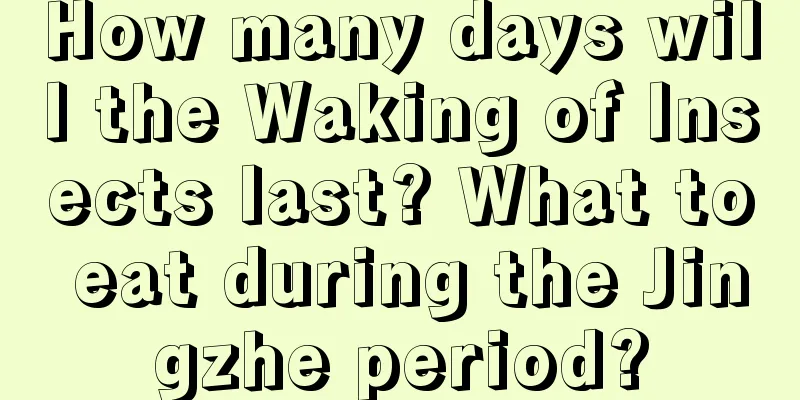 How many days will the Waking of Insects last? What to eat during the Jingzhe period?