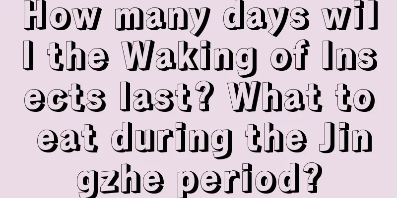 How many days will the Waking of Insects last? What to eat during the Jingzhe period?