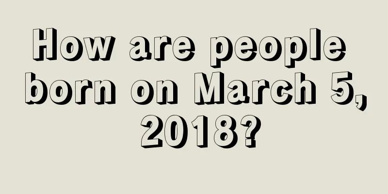 How are people born on March 5, 2018?