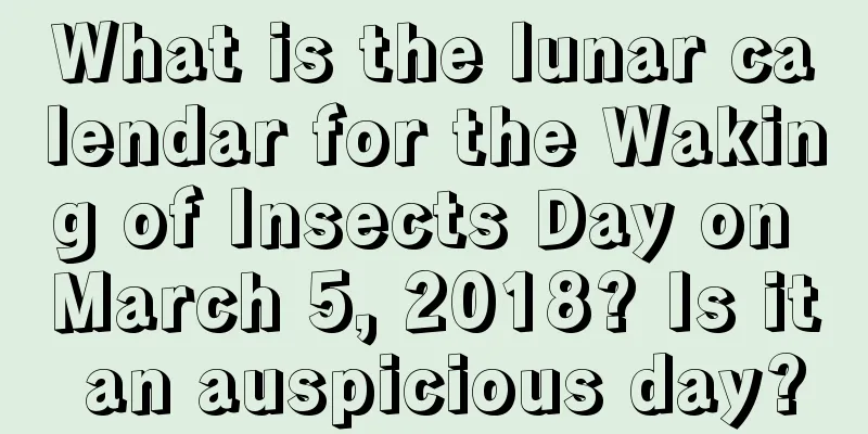What is the lunar calendar for the Waking of Insects Day on March 5, 2018? Is it an auspicious day?