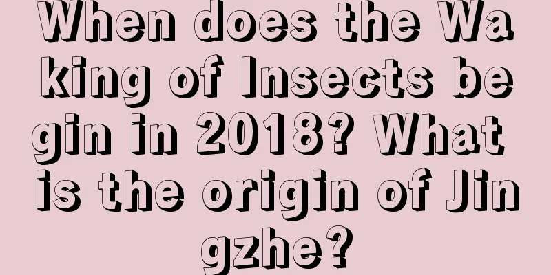 When does the Waking of Insects begin in 2018? What is the origin of Jingzhe?
