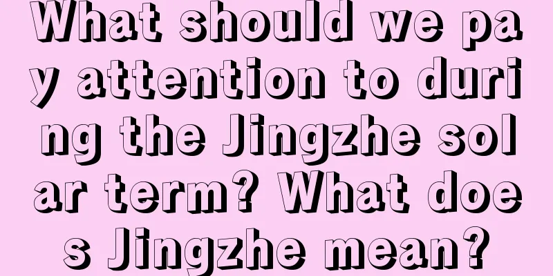 What should we pay attention to during the Jingzhe solar term? What does Jingzhe mean?