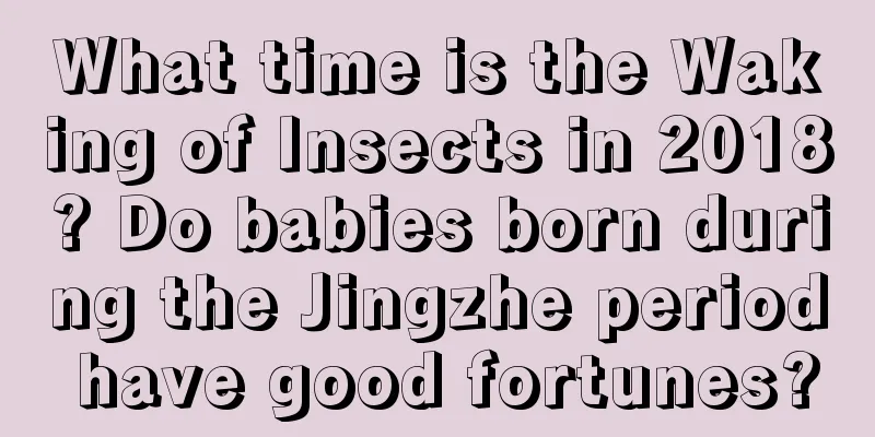 What time is the Waking of Insects in 2018? Do babies born during the Jingzhe period have good fortunes?