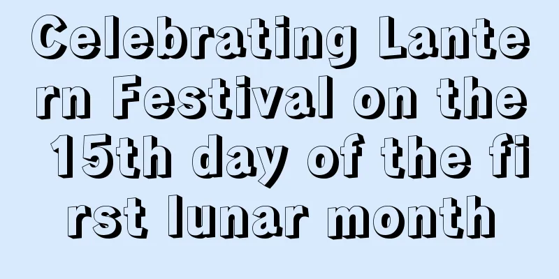 Celebrating Lantern Festival on the 15th day of the first lunar month