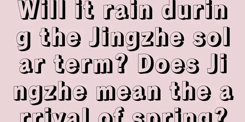 Will it rain during the Jingzhe solar term? Does Jingzhe mean the arrival of spring?