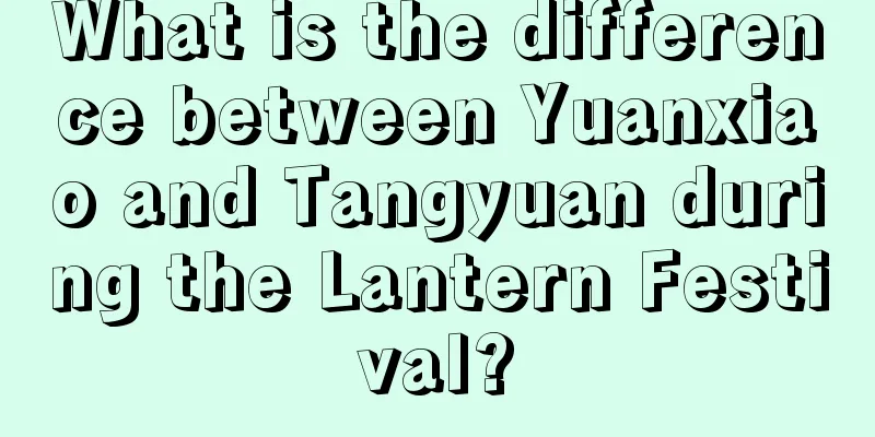 What is the difference between Yuanxiao and Tangyuan during the Lantern Festival?