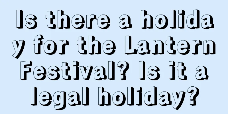 Is there a holiday for the Lantern Festival? Is it a legal holiday?
