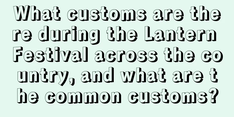 What customs are there during the Lantern Festival across the country, and what are the common customs?