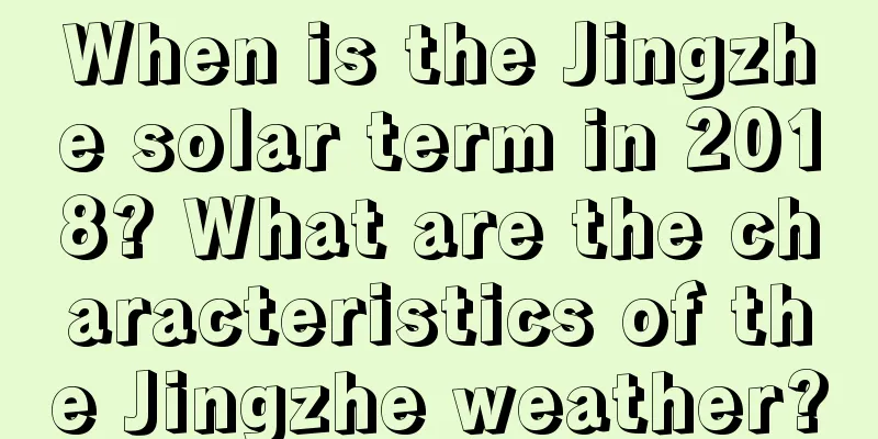 When is the Jingzhe solar term in 2018? What are the characteristics of the Jingzhe weather?