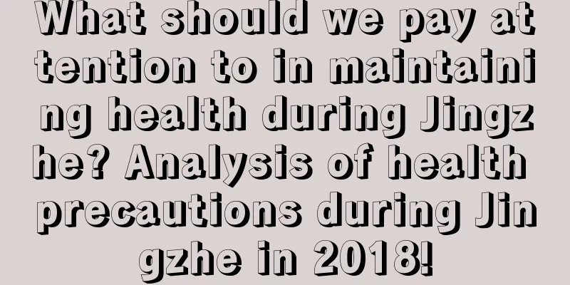 What should we pay attention to in maintaining health during Jingzhe? Analysis of health precautions during Jingzhe in 2018!