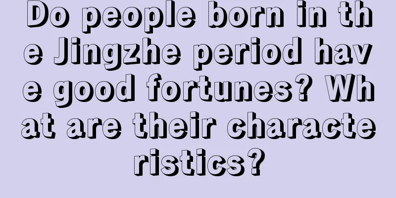 Do people born in the Jingzhe period have good fortunes? What are their characteristics?