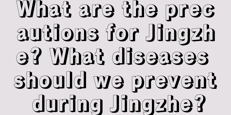 What are the precautions for Jingzhe? What diseases should we prevent during Jingzhe?