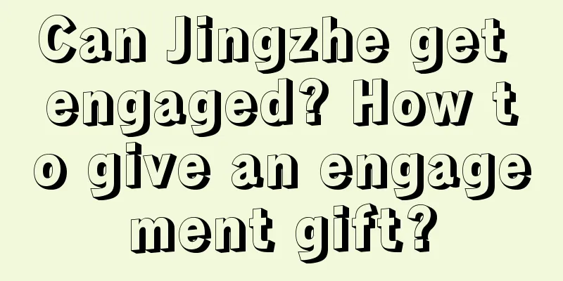 Can Jingzhe get engaged? How to give an engagement gift?