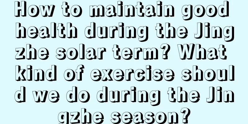 How to maintain good health during the Jingzhe solar term? What kind of exercise should we do during the Jingzhe season?