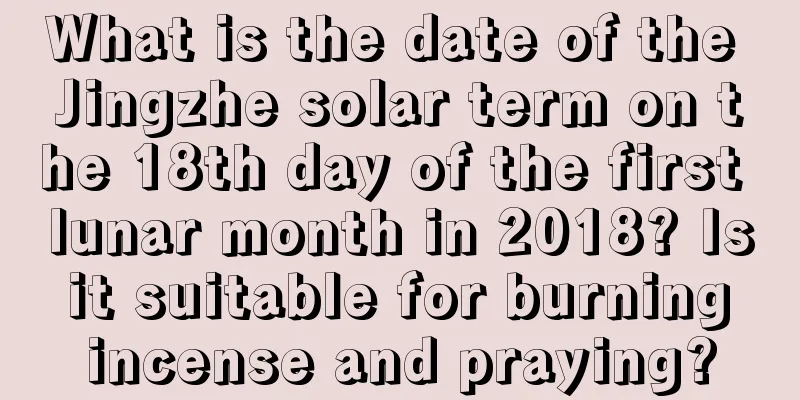 What is the date of the Jingzhe solar term on the 18th day of the first lunar month in 2018? Is it suitable for burning incense and praying?