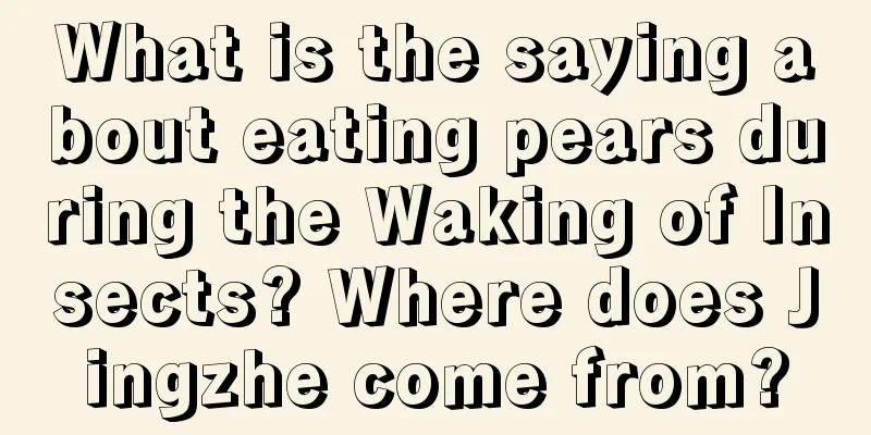 What is the saying about eating pears during the Waking of Insects? Where does Jingzhe come from?