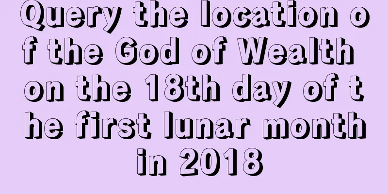Query the location of the God of Wealth on the 18th day of the first lunar month in 2018