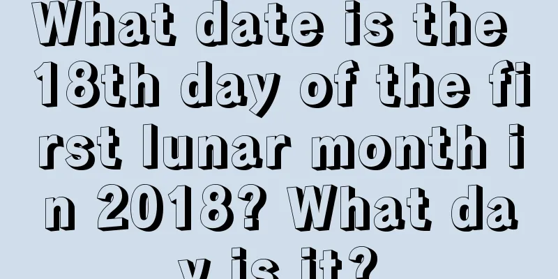 What date is the 18th day of the first lunar month in 2018? What day is it?