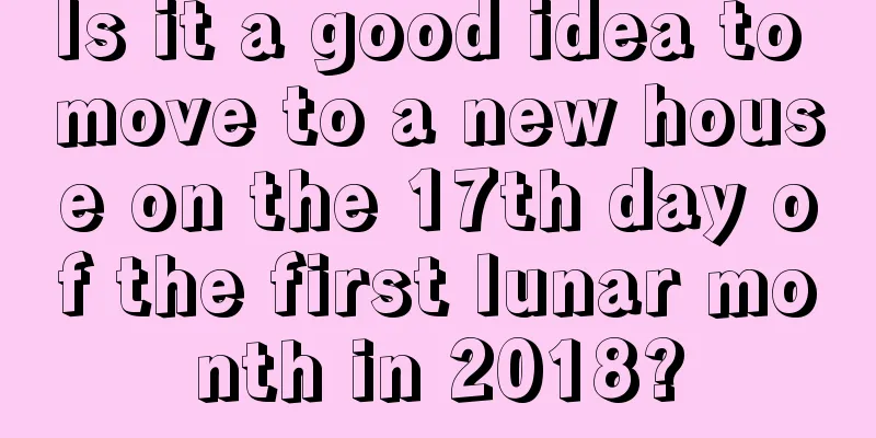 Is it a good idea to move to a new house on the 17th day of the first lunar month in 2018?