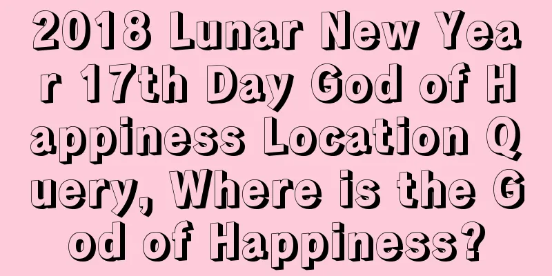 2018 Lunar New Year 17th Day God of Happiness Location Query, Where is the God of Happiness?