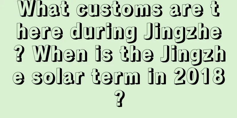 What customs are there during Jingzhe? When is the Jingzhe solar term in 2018?