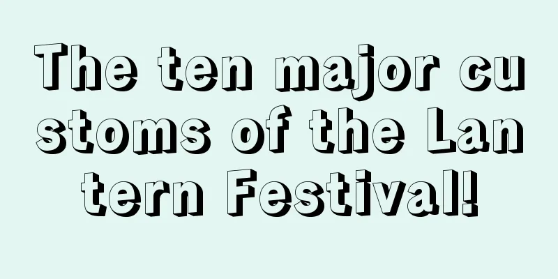 The ten major customs of the Lantern Festival!
