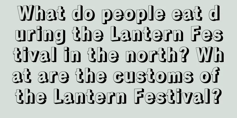 What do people eat during the Lantern Festival in the north? What are the customs of the Lantern Festival?