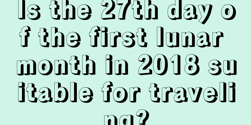 Is the 27th day of the first lunar month in 2018 suitable for traveling?