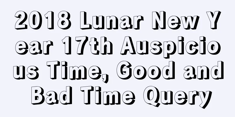 2018 Lunar New Year 17th Auspicious Time, Good and Bad Time Query