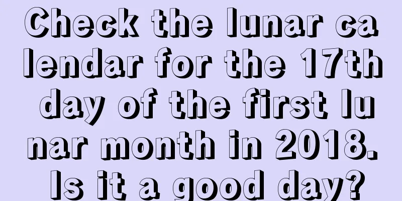 Check the lunar calendar for the 17th day of the first lunar month in 2018. Is it a good day?