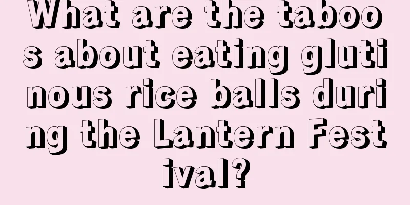What are the taboos about eating glutinous rice balls during the Lantern Festival?