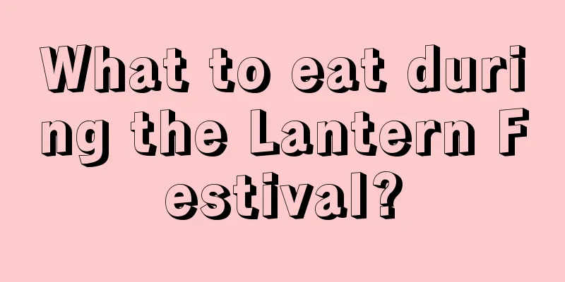 What to eat during the Lantern Festival?