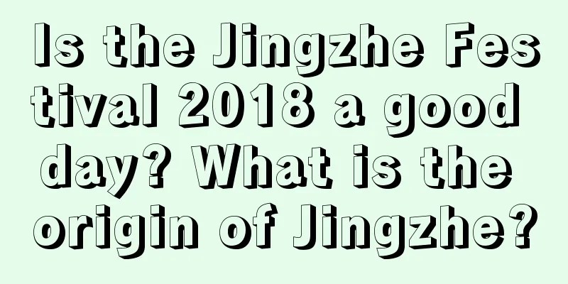 Is the Jingzhe Festival 2018 a good day? What is the origin of Jingzhe?