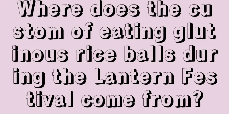 Where does the custom of eating glutinous rice balls during the Lantern Festival come from?