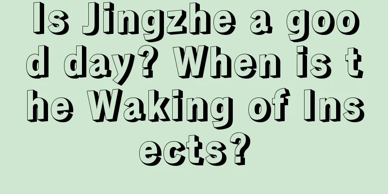 Is Jingzhe a good day? When is the Waking of Insects?
