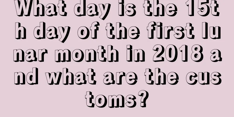 What day is the 15th day of the first lunar month in 2018 and what are the customs?