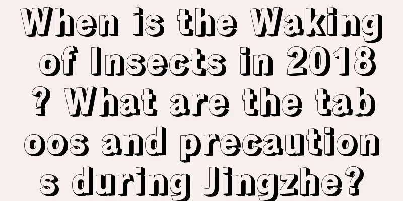 When is the Waking of Insects in 2018? What are the taboos and precautions during Jingzhe?