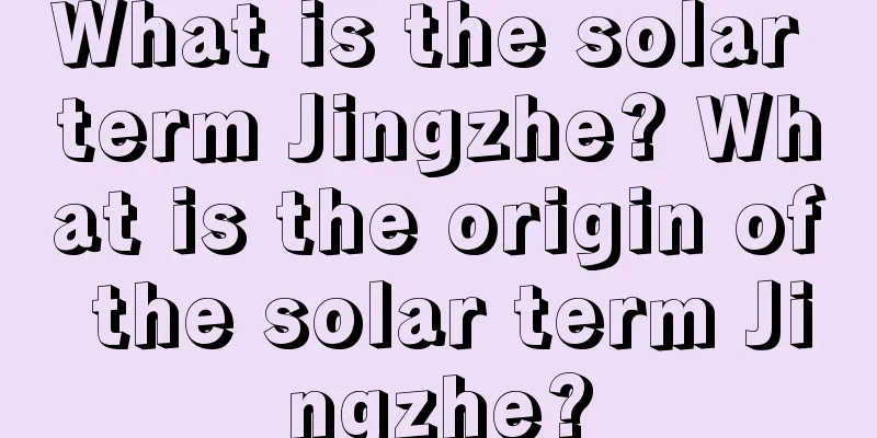 What is the solar term Jingzhe? What is the origin of the solar term Jingzhe?