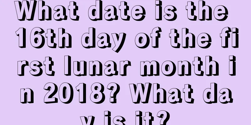What date is the 16th day of the first lunar month in 2018? What day is it?