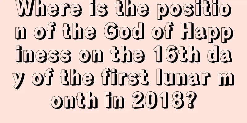 Where is the position of the God of Happiness on the 16th day of the first lunar month in 2018?