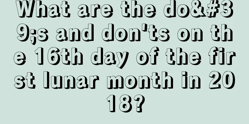What are the do's and don'ts on the 16th day of the first lunar month in 2018?