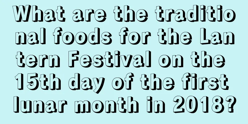 What are the traditional foods for the Lantern Festival on the 15th day of the first lunar month in 2018?
