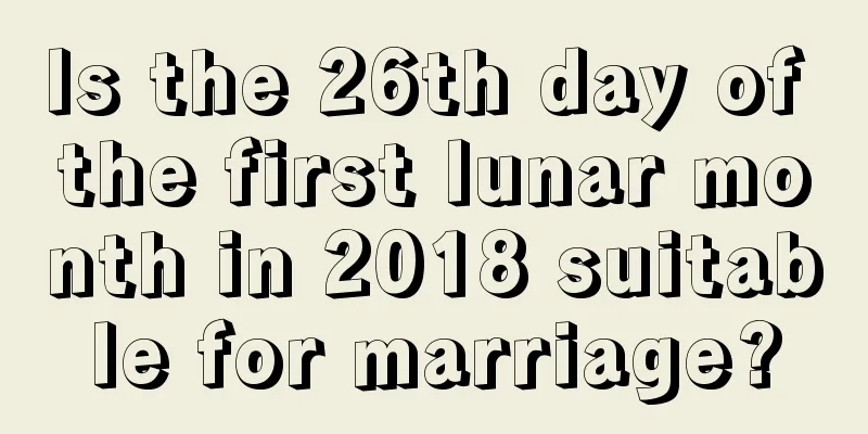 Is the 26th day of the first lunar month in 2018 suitable for marriage?